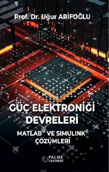 Güç Elektroniği Devreleri Matlab ve Simulink Çözümleri – Uğur Arifoğlu – Palme Yayıncılık (Akademik) – kitap kapağı