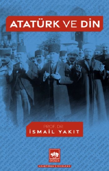 Atatürk ve Din – İsmail Yakıt – Ötüken Neşriyat – kitap kapağı
