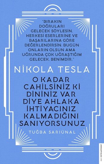 Nikola Tesla - O Kadar Cahilsiniz ki Dininiz Var Diye Ahlaka İhtiyacınız Kalmadığını Sanıyorsunuz – Tuğba Sarıünal –
