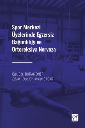 Spor Merkezi Üyelerinde Egzersiz Bağımlılığı ve Ortoreksiya Nervoza – Burak Öner – Gazi Kitabevi – kitap kapağı